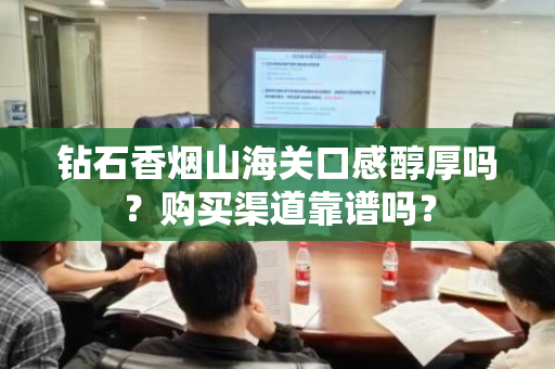 钻石香烟山海关口感醇厚吗？购买渠道靠谱吗？