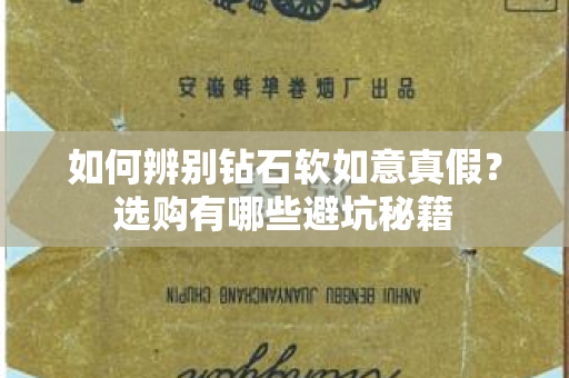 如何辨别钻石软如意真假？选购有哪些避坑秘籍